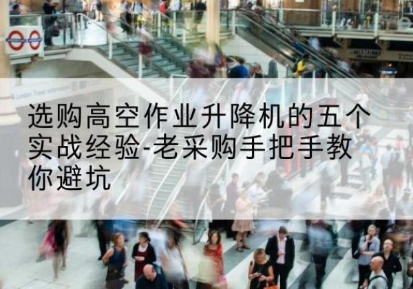 南阳高空作业升降机厂家-选购高空作业升降机的五个实战经验-老采购手把手教你避坑