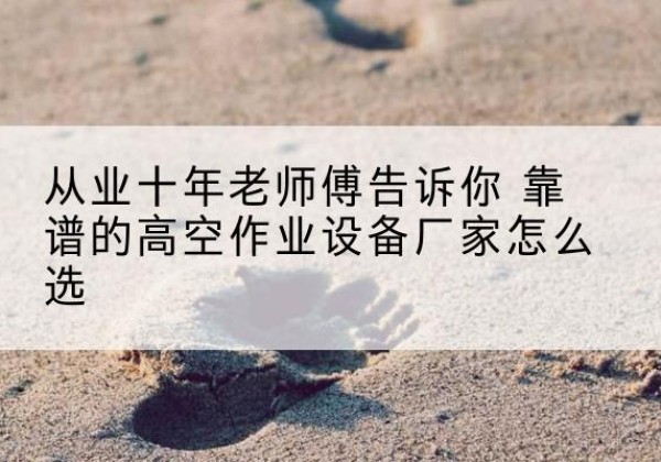 南阳高空作业升降机厂家推荐-从业十年老师傅告诉你 靠谱的高空作业设备厂家怎么选