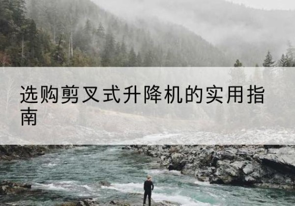 南阳剪叉式升降机怎么选-选购剪叉式升降机的实用指南