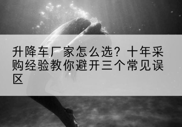 南阳升降车厂家-怎么选？十年采购经验教你避开三个常见误区
