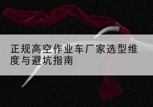 南阳高空作业车厂家-正规选型维度与避坑指南